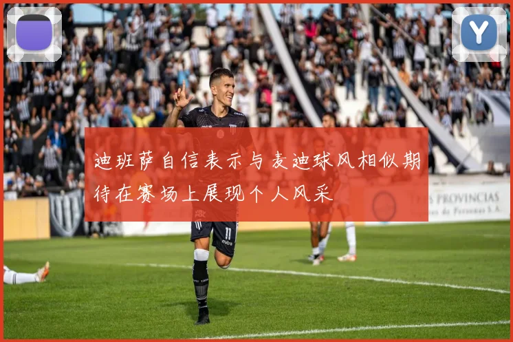 迪班萨自信表示与麦迪球风相似期待在赛场上展现个人风采