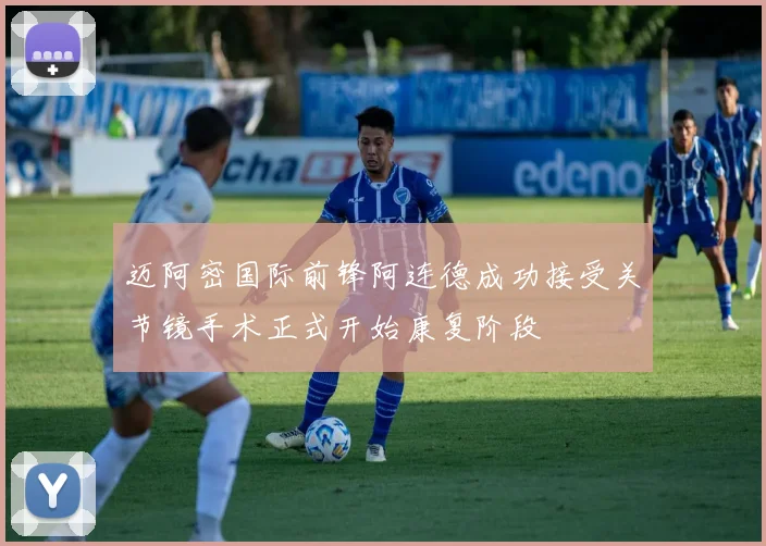 迈阿密国际前锋阿连德成功接受关节镜手术正式开始康复阶段