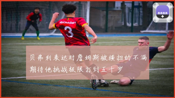 贝弗利表达对詹姆斯被横扫的不满期待他挑战极限打到五十岁