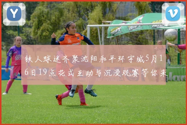 铁人球迷齐聚沈阳和平环宇城5月16日19点花式互动与沉浸观赛等你来参与