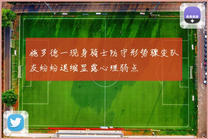 施罗德一现身骑士防守形势骤变队友纷纷退缩显露心理弱点
