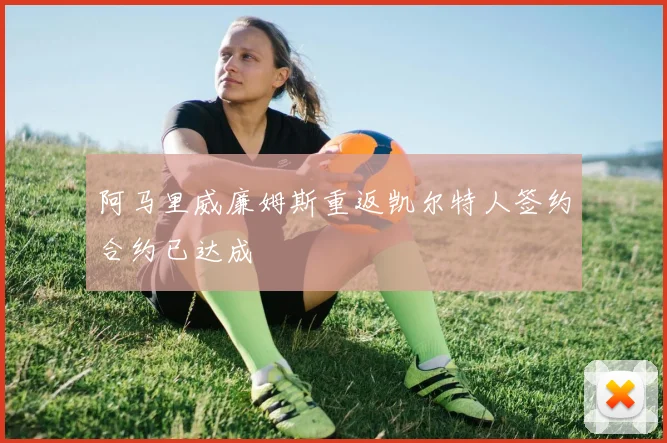 阿马里威廉姆斯重返凯尔特人签约合约已达成