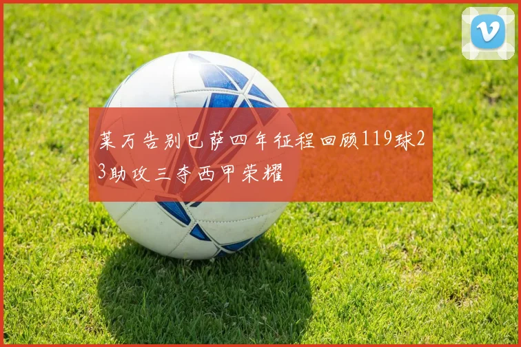 莱万告别巴萨四年征程回顾119球23助攻三夺西甲荣耀